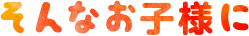 そんなお子様に