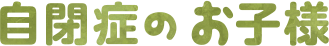 自閉症のお子様