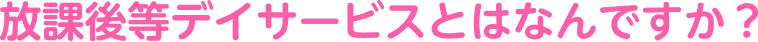 放課後等デイサービスとはなんですか?