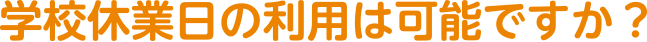 学校休業日の利用は可能ですか?