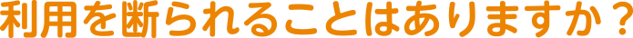 利用を断られることはありますか?
