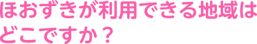 ほおずきが利用できる地域はどこですか?