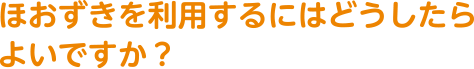 ほおずきを利用するにはどうしたらよいですか?