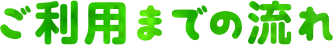 ご利用までの流れ